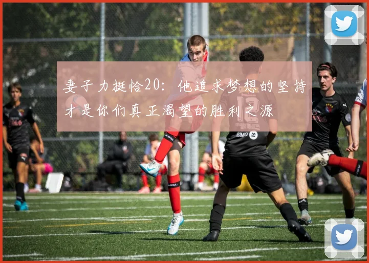 妻子力挺恰20：他追求梦想的坚持才是你们真正渴望的胜利之源
