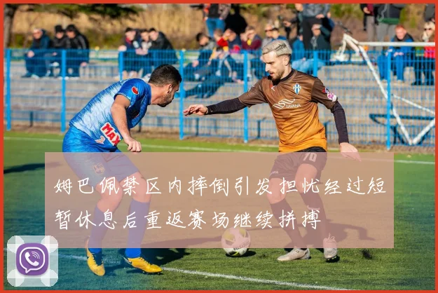 姆巴佩禁区内摔倒引发担忧经过短暂休息后重返赛场继续拼搏