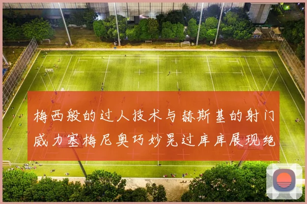 梅西般的过人技术与赫斯基的射门威力塞梅尼奥巧妙晃过库库展现绝佳脚法