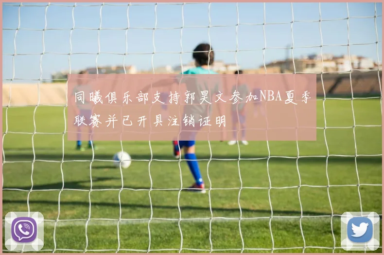 同曦俱乐部支持郭昊文参加NBA夏季联赛并已开具注销证明