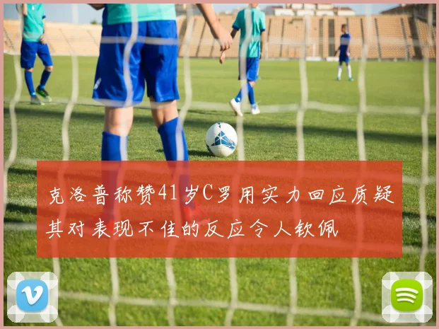 克洛普称赞41岁C罗用实力回应质疑其对表现不佳的反应令人钦佩